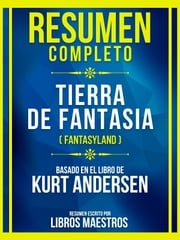 Resumen Completo - Tierra De Fantasia (Fantasyland) - Basado En El Libro De Kurt Andersen Libros Maestros