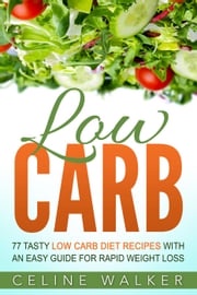 Low Carb: 77 Delicious Low Carb Recipes with an Easy Guide for Rapid Weight Loss Celine Walker