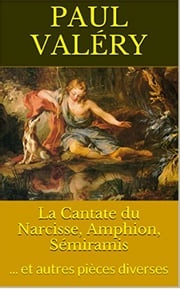 La Cantate du Narcisse, Amphion, Sémiramis Paul Valéry