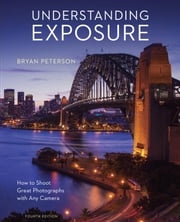 Understanding Exposure, Fourth Edition Bryan Peterson