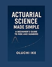 Actuarial Science Made Simple: A Beginner’s Guide to Risk and Numbers