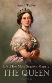 Life of Her Most Gracious Majesty the Queen (Vol. 1&amp;2) Sarah Tytler