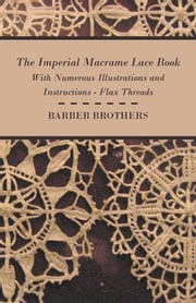 The Imperial Macrame Lace Book - With Numerous Illustrations and Instructions - Flax Threads Barber Brothers