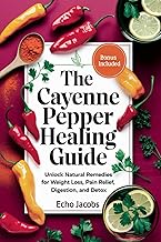 The Cayenne Pepper Healing Guide: Unlock Natural Remedies for Weight Loss, Pain Relief, Digestion an