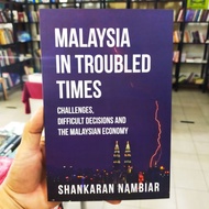 MALAYSIA IN TROUBLED TIMES : CHALLENGES, DIFFICULT DECISIONS AND THE MALAYSIA ECONOMY (SHANKARAN NAM