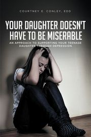 Your Daughter Doesn't Have to Be Miserable Courtney E. Conley EdD