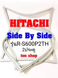 ขอบยางตู้เย็น Hitachi 2ประตู Side By Side รุ่นR-S600P2TH