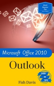 Work Smarter Tips for Microsoft Office Outlook 2010 Fish Davis