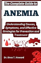 The Complete Guide to Anemia: Understanding Causes, Symptoms, and Effective Strategies for Preventio