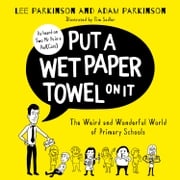 Put A Wet Paper Towel on It: The Weird and Wonderful World of Primary Schools Lee Parkinson