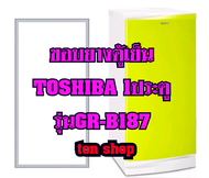 ขอบยางตู้เย็น TOSHIBA 1ประตู รุ่นGR-B187
