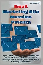 Email Marketing Alla Massima Potenza: Impara a creare, a gestire e a sfruttare al massimo la tua lista email. Tutto quello che devi sapere sull’email marketing è qui (Italian Edition)