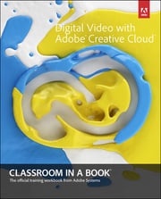 Digital Video with Adobe Creative Cloud Classroom in a Book Adobe Creative Team