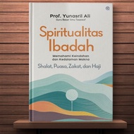 Spirituality of Worship - Understanding the Meaning of Prayer, Fasting, Zakat and Hajj - Yunasril Al