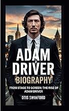 ADAM DRIVER BIOGRAPHY: FROM STAGE TO SCREEN:THE RISE OF ADAM DRIVER