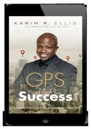 GPS My Success: The Address You Input In Life Determines Your Destination Karim Ellis