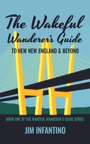 The Wakeful Wanderer's Guide to New New England &amp; Beyond Jim Infantino