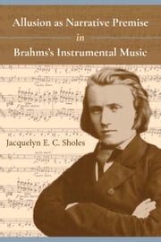 Allusion as Narrative Premise in Brahms's Instrumental Music Jacquelyn E. C. Sholes