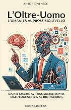 L'Oltre-Uomo L'Umanità al Prossimo Livello: Da Nietzsche al Transumanesimo, dall'Eugenetica al Bioha