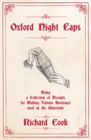 Oxford Night Caps - Being a Collection of Receipts for Making Various Beverages used in the University Richard Cook