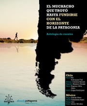 El muchacho que trotó hasta fundirse con el horizonte de la Patagonia y otros cuentos María Paz Rodríguez, Simón Ergas, Yassir Zárate, Judith Castañeda, Sergio Loo, Edgar Mora, Mario Silva, Marcelo Rioseco, Alfonso Cáceres