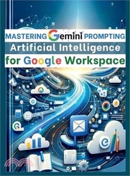 Mastering Gemini Artificial Intelligence Prompting for Google Workspace: AI Prompt Guide 101 Essential Strategies for Boosting Efficiency and Effectiv