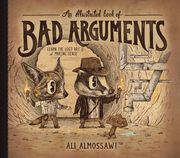 An Illustrated Book of Bad Arguments: Learn the Lost Art of Making Sense (Bad Arguments) Ali Almossawi