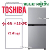 ขอบยางตู้เย็น TOSHIBA รุ่น GR-M22KPD (2 ประตู)