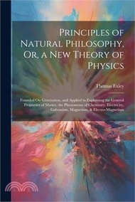 18767.Principles of Natural Philosophy, Or, a New Theory of Physics: Founded On Gravitation, and Applied in Explaining the General Properties of Matter, the