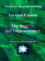 The Magic of Self Empowerment: A Guide to the Path of Power and Healing Ted Khan R Juanite