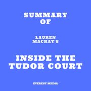 Summary of Lauren Mackay's Inside the Tudor Court Everest Media