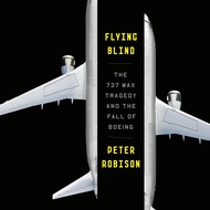 Flying Blind: The 737 MAX Tragedy and the Fall of Boeing Flying Blind: The 737 MAX Tragedy and the F