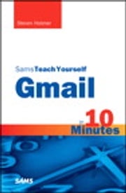 Sams Teach Yourself Gmail in 10 Minutes Steven Holzner
