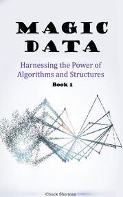 Magic Data: Part 1 - Harnessing the Power of Algorithms and Structures Chuck Sherman