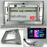 หน้ากากจอแอนดรอยด์ 10นิ้ว หน้ากากวิทยุ ตรงรุ่น TOYOTA รถตู้ Commuter (รุ่นเก่า หลังคาสูง) ใส่ได้กับจ