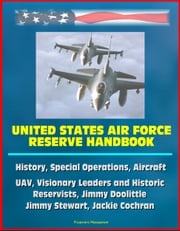 United States Air Force Reserve Handbook: History, Special Operations, Aircraft, UAV, Visionary Leaders and Historic Reservists, Jimmy Doolittle, Jimmy Stewart, Jackie Cochran Progressive Management