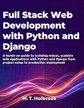 Full-Stack Web Development with Python and Django: A hands-on guide to building robust, scalable web