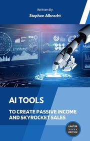 AI Tools To Create Passive Income and Skyrocket Sales Stephen Albrecht