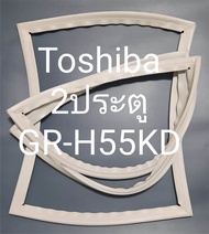 ขอบยางตู้เย็น Toshiba 2 ประตูรุ่นGR-H55KD
