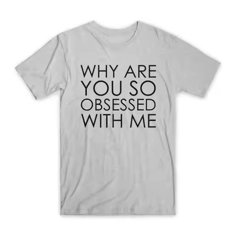 Why Are You So Obsessed with Me T Shirt Premium Soft Cotton Funny NEW