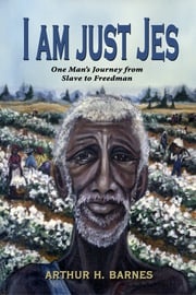 I am just Jes: One Man’s Journey from Slave to Freedman Arthur H Barnes