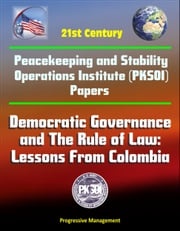 21st Century Peacekeeping and Stability Operations Institute (PKSOI) Papers - Democratic Governance and The Rule of Law: Lessons From Colombia Progressive Management