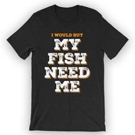 Unisex I Would But My Fish Need Me T-Shirt Funny Pet Fish Tee