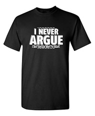I Never Argue I Just Explain Why I'm Right Graphic Novelty Sarcastic T Shirt