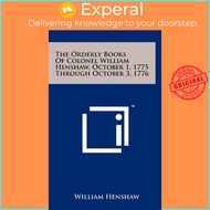 The Orderly Books Of Colonel William Henshaw, October 1, 1775 Through October by William Henshaw (US