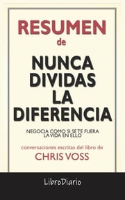 Nunca Dividas La Diferencia: Negocia Como Si Se Te Fuera La Vida En Ello de Chris Voss: Conversaciones Escritas LibroDiario LibroDiario