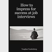 How to Impress for Success at Job Interviews