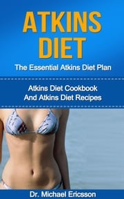 Atkins Diet: The Essential Atkins Diet Plan: Atkins Diet Cookbook And Atkins Diet Recipes Dr. Michael Ericsson