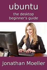 The Ubuntu Desktop Beginner's Guide - Second Edition Jonathan Moeller
