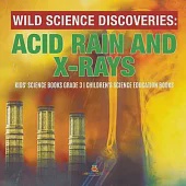Wild Science Discoveries: Acid Rain and X-Rays - Kids’’ Science Books Grade 3 - Children’’s Science Education Books